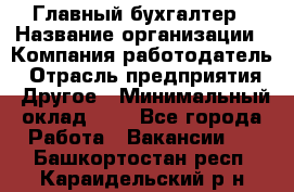 Главный бухгалтер › Название организации ­ Компания-работодатель › Отрасль предприятия ­ Другое › Минимальный оклад ­ 1 - Все города Работа » Вакансии   . Башкортостан респ.,Караидельский р-н